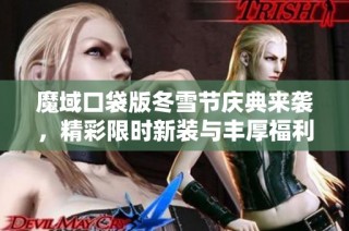 魔域口袋版冬雪节庆典来袭，精彩限时新装与丰厚福利等你来领取！