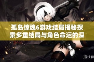 孤岛惊魂6游戏结局揭秘探索多重结局与角色命运的深度解析与分析