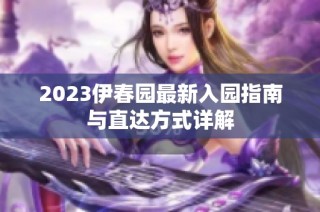 2023伊春园最新入园指南与直达方式详解