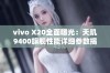 vivo X20全面曝光：天玑9400旗舰性能详细参数揭晓