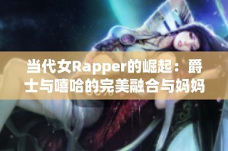 当代女Rapper的崛起：爵士与嘻哈的完美融合与妈妈的影响