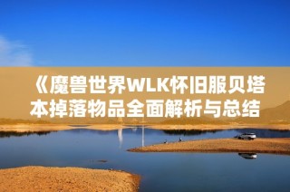 《魔兽世界WLK怀旧服贝塔本掉落物品全面解析与总结》