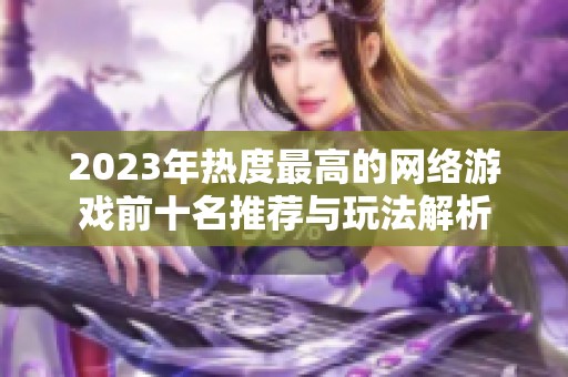 2023年热度最高的网络游戏前十名推荐与玩法解析