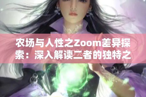 农场与人性之Zoom差异探索：深入解读二者的独特之处