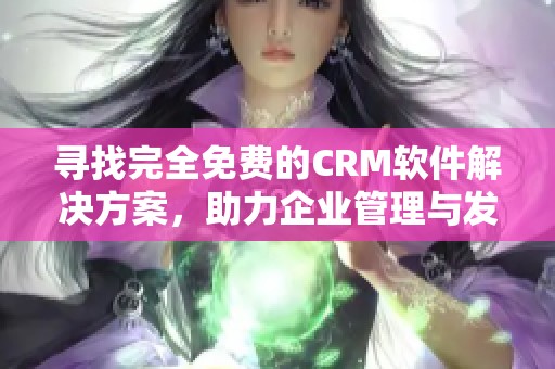 寻找完全免费的CRM软件解决方案，助力企业管理与发展