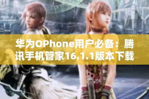 华为OPhone用户必备：腾讯手机管家16.1.1版本下载指南