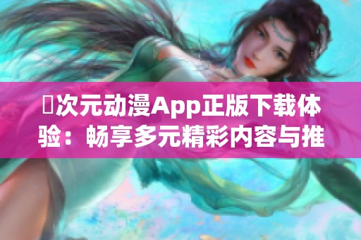 囧次元动漫App正版下载体验：畅享多元精彩内容与推荐