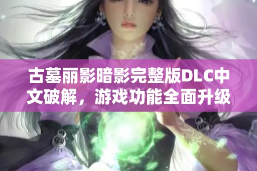 古墓丽影暗影完整版DLC中文破解，游戏功能全面升级版发布