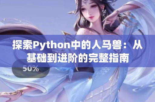 探索Python中的人马兽：从基础到进阶的完整指南