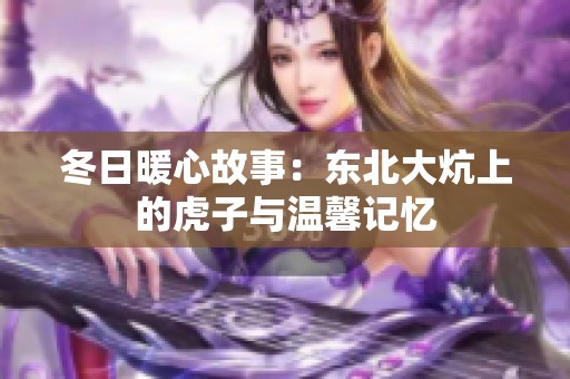 冬日暖心故事：东北大炕上的虎子与温馨记忆