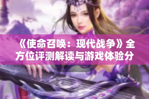 《使命召唤：现代战争》全方位评测解读与游戏体验分享