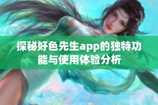 探秘好色先生app的独特功能与使用体验分析