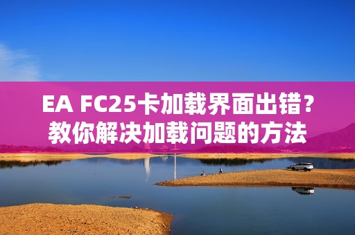 EA FC25卡加载界面出错？教你解决加载问题的方法