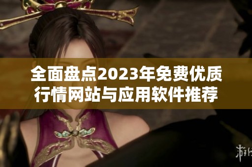 全面盘点2023年免费优质行情网站与应用软件推荐