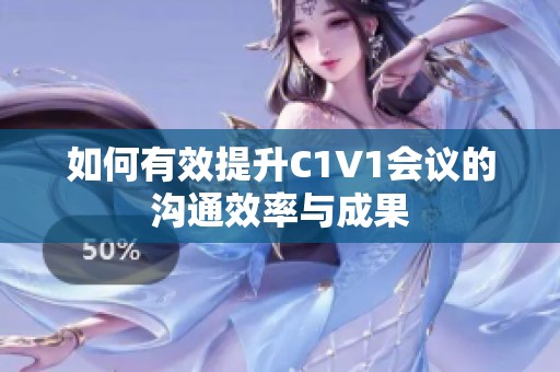 如何有效提升C1V1会议的沟通效率与成果