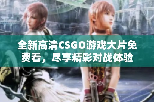 全新高清CSGO游戏大片免费看，尽享精彩对战体验