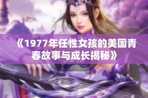 《1977年任性女孩的美国青春故事与成长揭秘》