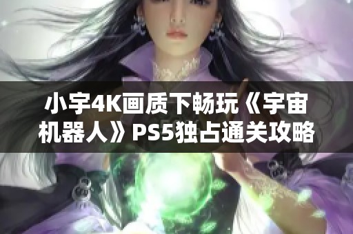 小宇4K画质下畅玩《宇宙机器人》PS5独占通关攻略第七期