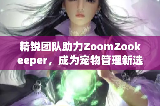 精锐团队助力ZoomZookeeper，成为宠物管理新选择