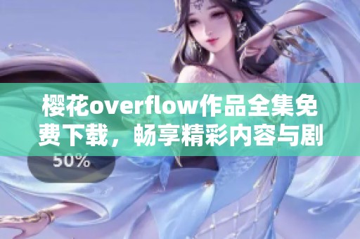 樱花overflow作品全集免费下载，畅享精彩内容与剧情