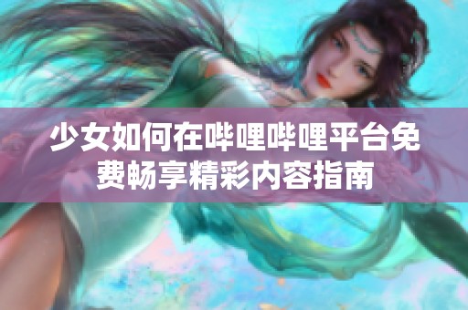 少女如何在哔哩哔哩平台免费畅享精彩内容指南