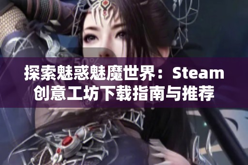 探索魅惑魅魔世界：Steam创意工坊下载指南与推荐