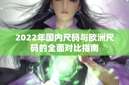 2022年国内尺码与欧洲尺码的全面对比指南