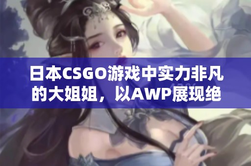 日本CSGO游戏中实力非凡的大姐姐，以AWP展现绝佳技术