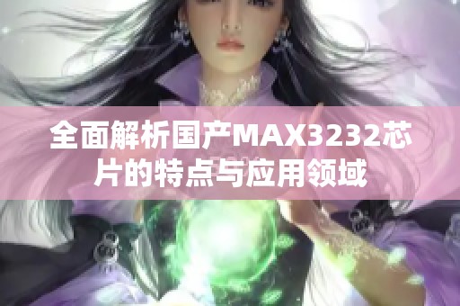 全面解析国产MAX3232芯片的特点与应用领域