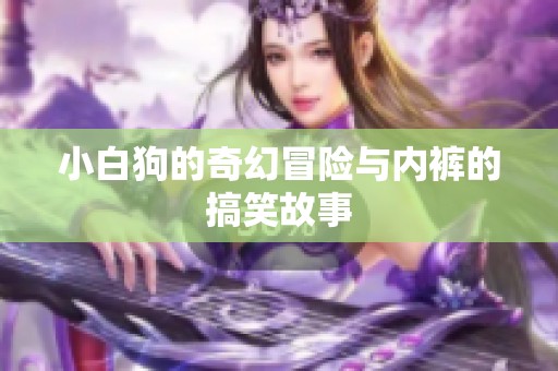 小白狗的奇幻冒险与内裤的搞笑故事