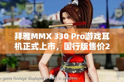 拜雅MMX 330 Pro游戏耳机正式上市，国行版售价2999元