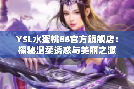 YSL水蜜桃86官方旗舰店：探秘温柔诱惑与美丽之源