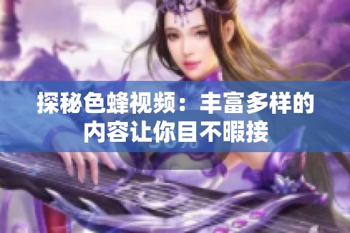 探秘色蜂视频：丰富多样的内容让你目不暇接