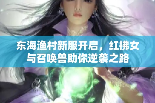 东海渔村新服开启，红拂女与召唤兽助你逆袭之路