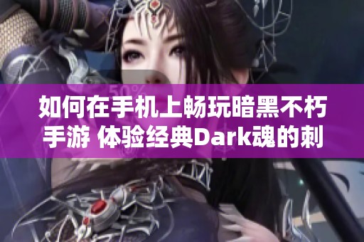 如何在手机上畅玩暗黑不朽手游 体验经典Dark魂的刺激快感