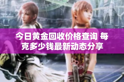 今日黄金回收价格查询 每克多少钱最新动态分享