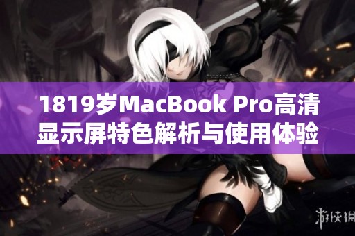 1819岁MacBook Pro高清显示屏特色解析与使用体验分享