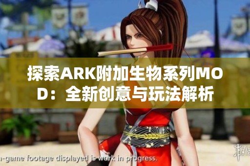 探索ARK附加生物系列MOD：全新创意与玩法解析