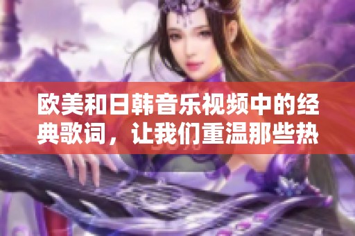 欧美和日韩音乐视频中的经典歌词，让我们重温那些热门旋律