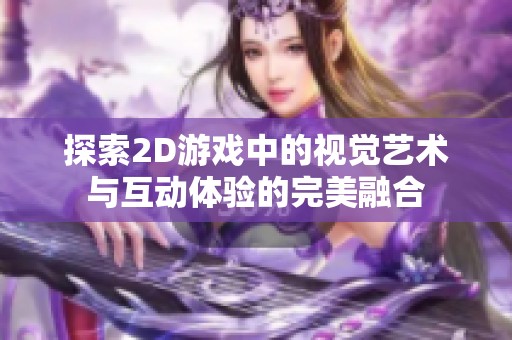 探索2D游戏中的视觉艺术与互动体验的完美融合