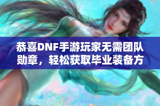 恭喜DNF手游玩家无需团队勋章，轻松获取毕业装备方法揭秘！