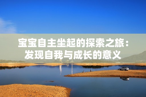 宝宝自主坐起的探索之旅：发现自我与成长的意义