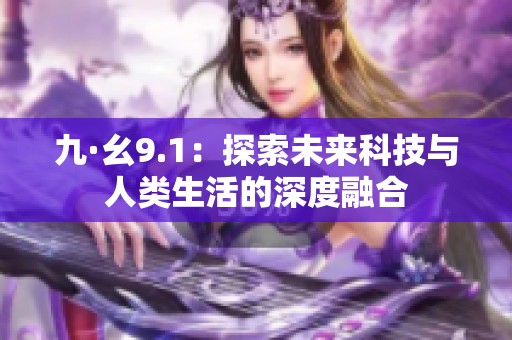 九·幺9.1：探索未来科技与人类生活的深度融合