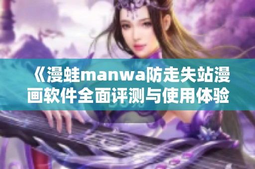 《漫蛙manwa防走失站漫画软件全面评测与使用体验分析》