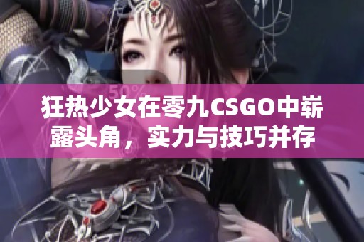 狂热少女在零九CSGO中崭露头角，实力与技巧并存