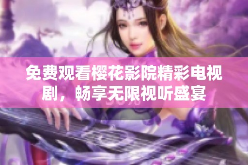 免费观看樱花影院精彩电视剧，畅享无限视听盛宴