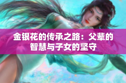 金银花的传承之路：父辈的智慧与子女的坚守