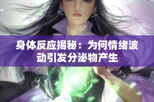 身体反应揭秘：为何情绪波动引发分泌物产生