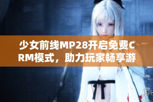 少女前线MP28开启免费CRM模式，助力玩家畅享游戏体验