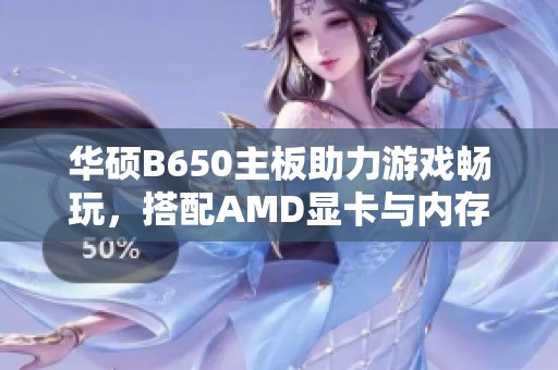 华硕B650主板助力游戏畅玩，搭配AMD显卡与内存提升性能